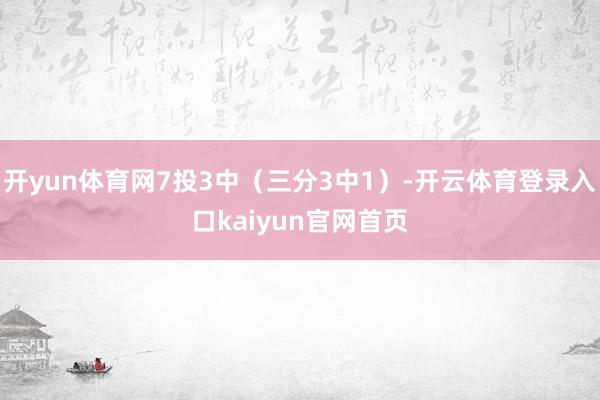 开yun体育网7投3中（三分3中1）-开云体育登录入口kaiyun官网首页