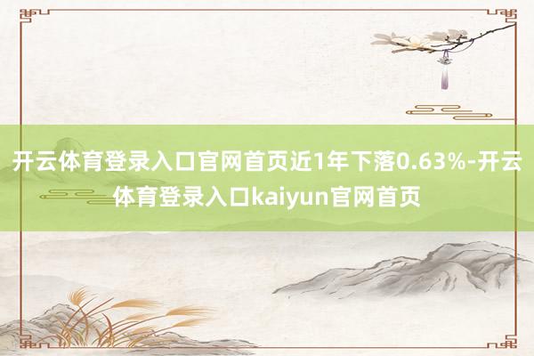 开云体育登录入口官网首页近1年下落0.63%-开云体育登录入口kaiyun官网首页