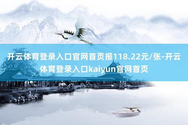 开云体育登录入口官网首页报118.22元/张-开云体育登录入口kaiyun官网首页