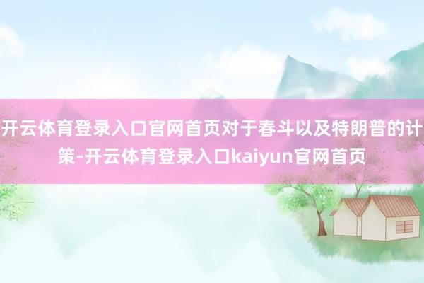 开云体育登录入口官网首页对于春斗以及特朗普的计策-开云体育登录入口kaiyun官网首页