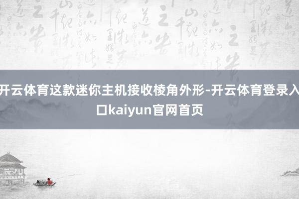 开云体育这款迷你主机接收棱角外形-开云体育登录入口kaiyun官网首页