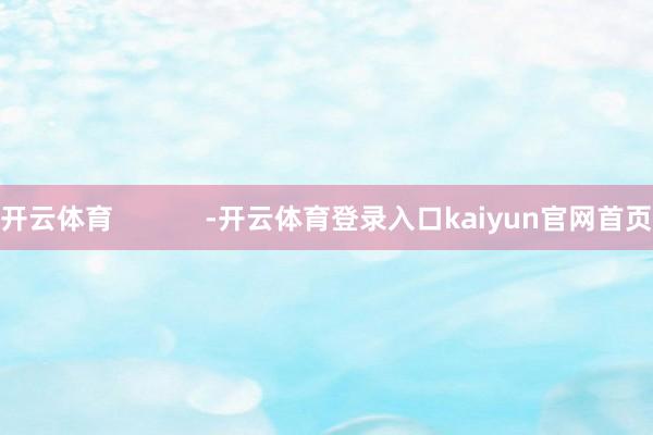 开云体育            -开云体育登录入口kaiyun官网首页