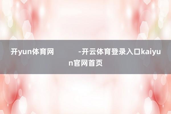 开yun体育网            -开云体育登录入口kaiyun官网首页