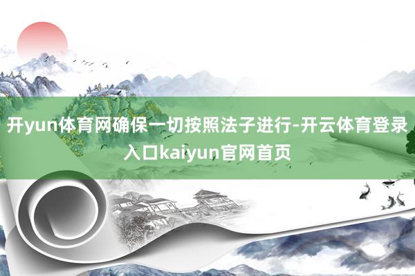 开yun体育网确保一切按照法子进行-开云体育登录入口kaiyun官网首页