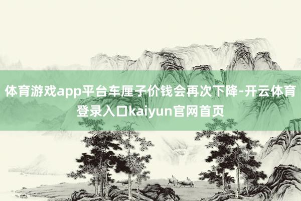体育游戏app平台车厘子价钱会再次下降-开云体育登录入口kaiyun官网首页