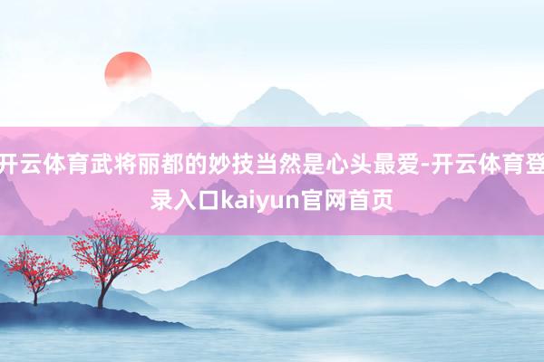 开云体育武将丽都的妙技当然是心头最爱-开云体育登录入口kaiyun官网首页