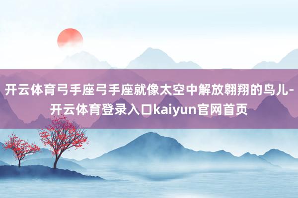 开云体育弓手座弓手座就像太空中解放翱翔的鸟儿-开云体育登录入口kaiyun官网首页