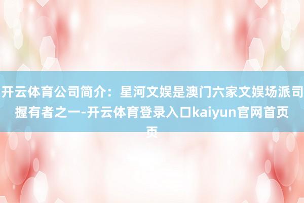 开云体育公司简介：星河文娱是澳门六家文娱场派司握有者之一-开云体育登录入口kaiyun官网首页