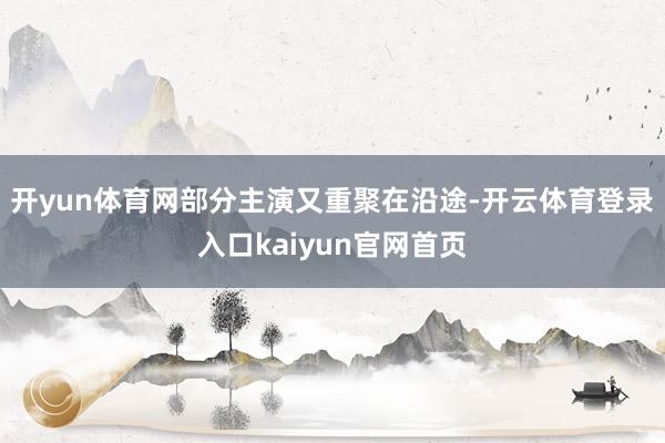开yun体育网部分主演又重聚在沿途-开云体育登录入口kaiyun官网首页