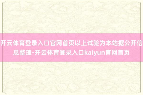 开云体育登录入口官网首页以上试验为本站据公开信息整理-开云体育登录入口kaiyun官网首页