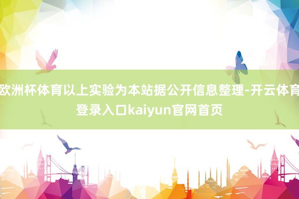欧洲杯体育以上实验为本站据公开信息整理-开云体育登录入口kaiyun官网首页