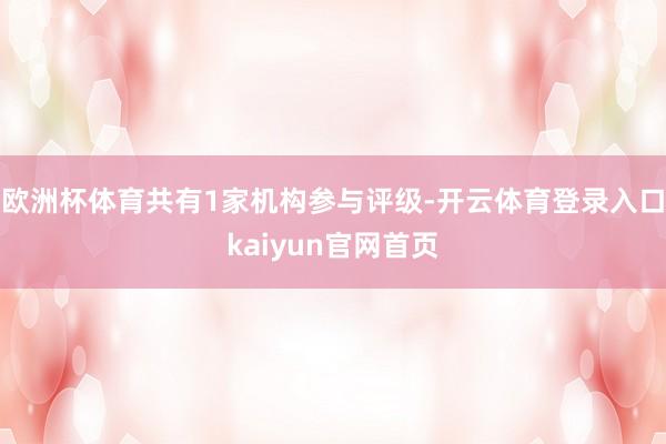欧洲杯体育共有1家机构参与评级-开云体育登录入口kaiyun官网首页