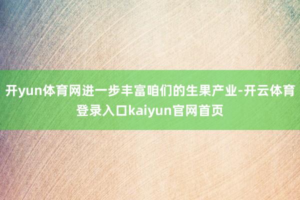 开yun体育网进一步丰富咱们的生果产业-开云体育登录入口kaiyun官网首页
