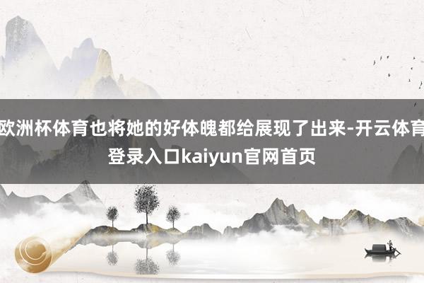 欧洲杯体育也将她的好体魄都给展现了出来-开云体育登录入口kaiyun官网首页