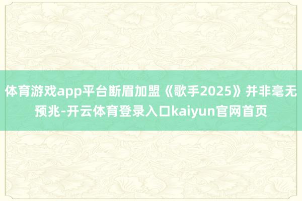 体育游戏app平台断眉加盟《歌手2025》并非毫无预兆-开云体育登录入口kaiyun官网首页