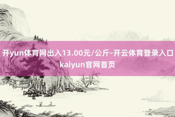 开yun体育网出入13.00元/公斤-开云体育登录入口kaiyun官网首页