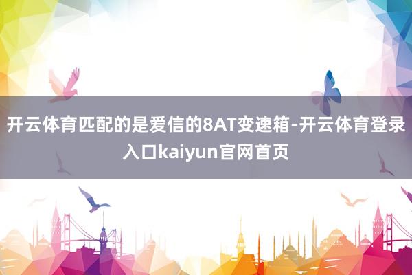 开云体育匹配的是爱信的8AT变速箱-开云体育登录入口kaiyun官网首页