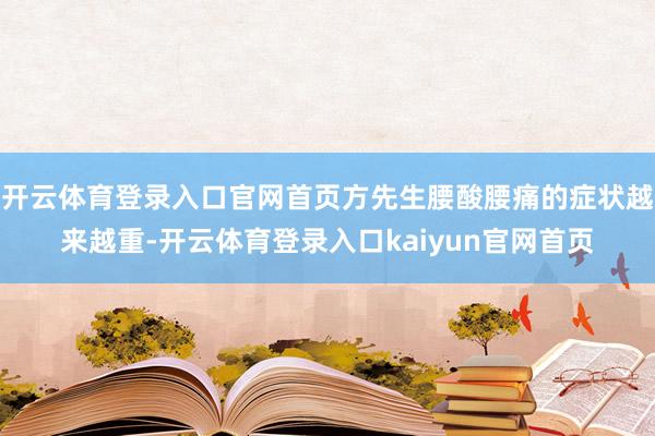 开云体育登录入口官网首页方先生腰酸腰痛的症状越来越重-开云体育登录入口kaiyun官网首页