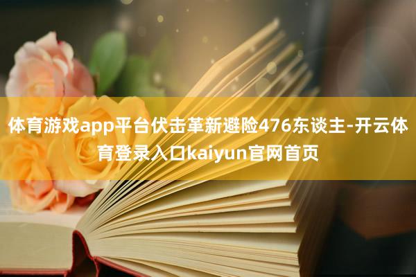 体育游戏app平台伏击革新避险476东谈主-开云体育登录入口kaiyun官网首页