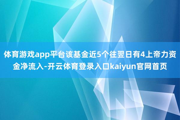 体育游戏app平台该基金近5个往翌日有4上帝力资金净流入-开云体育登录入口kaiyun官网首页