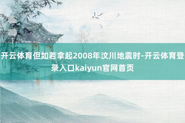 开云体育但如若拿起2008年汶川地震时-开云体育登录入口kaiyun官网首页