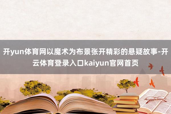 开yun体育网以魔术为布景张开精彩的悬疑故事-开云体育登录入口kaiyun官网首页
