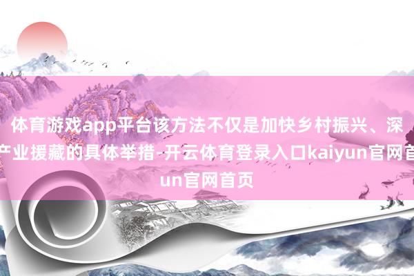 体育游戏app平台该方法不仅是加快乡村振兴、深入产业援藏的具体举措-开云体育登录入口kaiyun官网首页