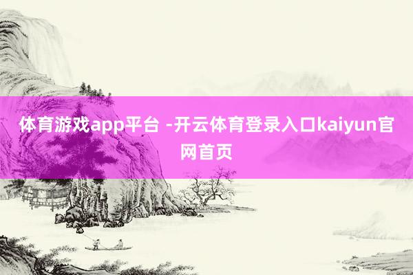 体育游戏app平台 -开云体育登录入口kaiyun官网首页