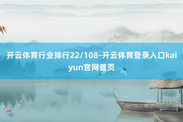 开云体育行业排行22/108-开云体育登录入口kaiyun官网首页