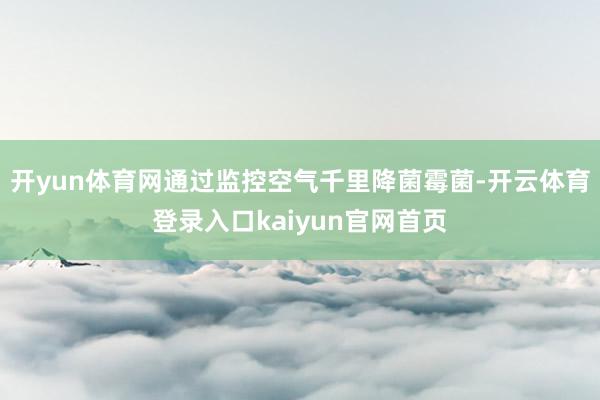 开yun体育网通过监控空气千里降菌霉菌-开云体育登录入口kaiyun官网首页