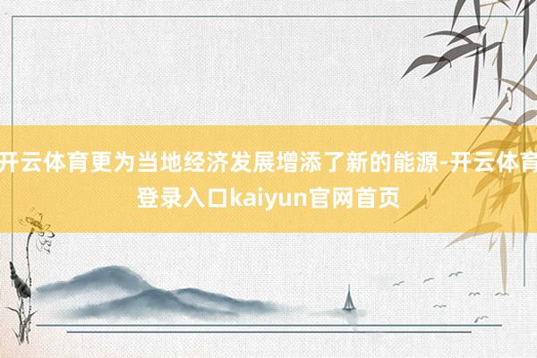 开云体育更为当地经济发展增添了新的能源-开云体育登录入口kaiyun官网首页
