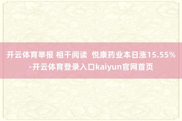 开云体育举报 相干阅读  悦康药业本日涨15.55%-开云体育登录入口kaiyun官网首页