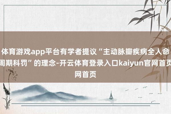 体育游戏app平台有学者提议“主动脉瓣疾病全人命周期科罚”的理念-开云体育登录入口kaiyun官网首页