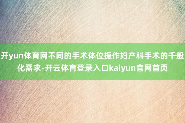 开yun体育网不同的手术体位振作妇产科手术的千般化需求-开云体育登录入口kaiyun官网首页