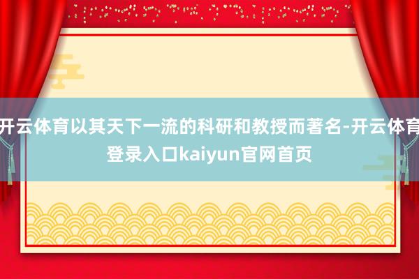 开云体育以其天下一流的科研和教授而著名-开云体育登录入口kaiyun官网首页