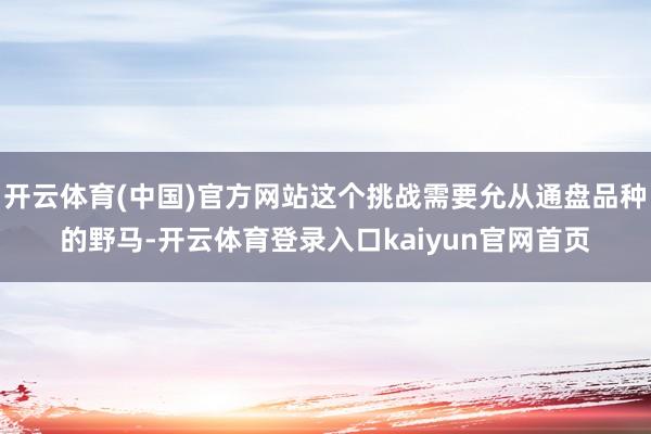 开云体育(中国)官方网站这个挑战需要允从通盘品种的野马-开云体育登录入口kaiyun官网首页