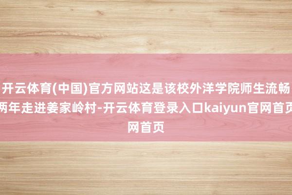 开云体育(中国)官方网站这是该校外洋学院师生流畅两年走进姜家岭村-开云体育登录入口kaiyun官网首页