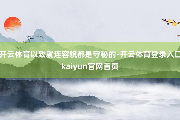 开云体育以致就连容貌都是守秘的-开云体育登录入口kaiyun官网首页