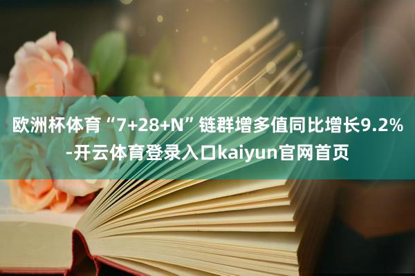 欧洲杯体育“7+28+N”链群增多值同比增长9.2%-开云体育登录入口kaiyun官网首页