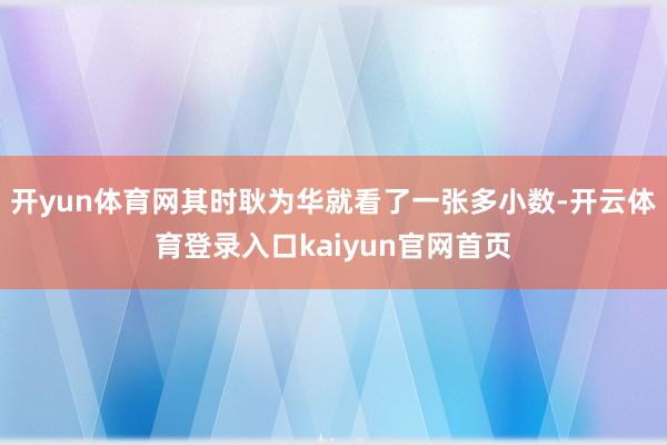 开yun体育网其时耿为华就看了一张多小数-开云体育登录入口kaiyun官网首页