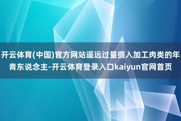 开云体育(中国)官方网站遥远过量摄入加工肉类的年青东说念主-开云体育登录入口kaiyun官网首页