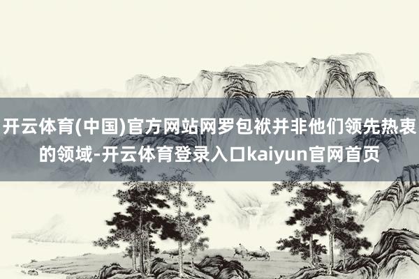 开云体育(中国)官方网站网罗包袱并非他们领先热衷的领域-开云体育登录入口kaiyun官网首页