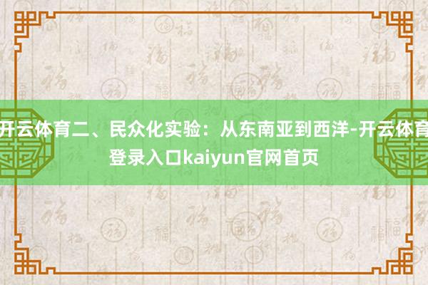 开云体育二、民众化实验：从东南亚到西洋-开云体育登录入口kaiyun官网首页