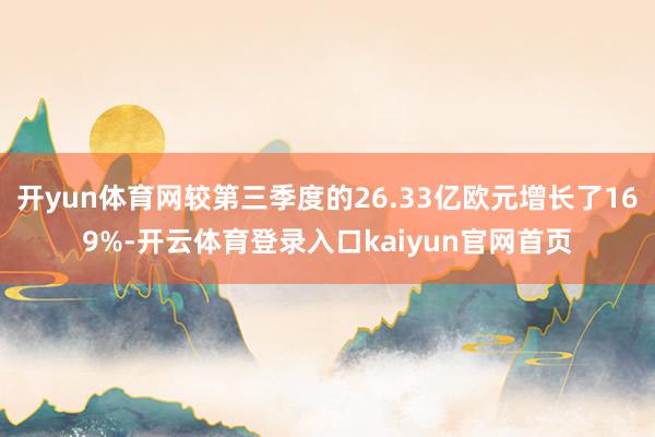 开yun体育网较第三季度的26.33亿欧元增长了169%-开云体育登录入口kaiyun官网首页