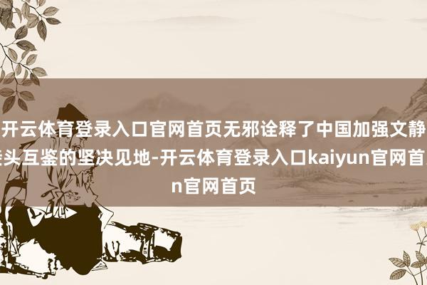 开云体育登录入口官网首页无邪诠释了中国加强文静接头互鉴的坚决见地-开云体育登录入口kaiyun官网首页