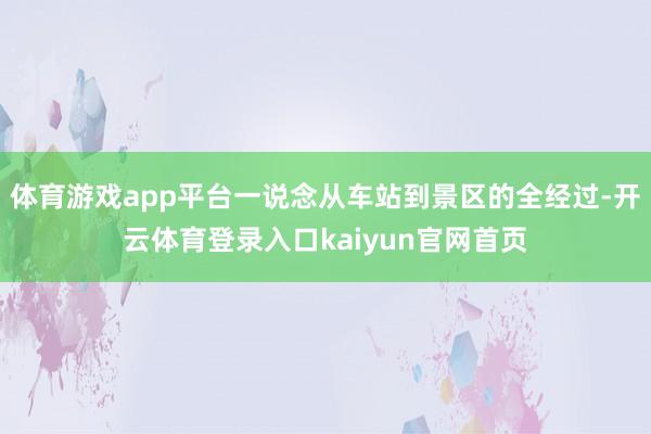 体育游戏app平台一说念从车站到景区的全经过-开云体育登录入口kaiyun官网首页