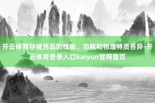 开云体育存储居品的性能、功耗和物理特质各异-开云体育登录入口kaiyun官网首页
