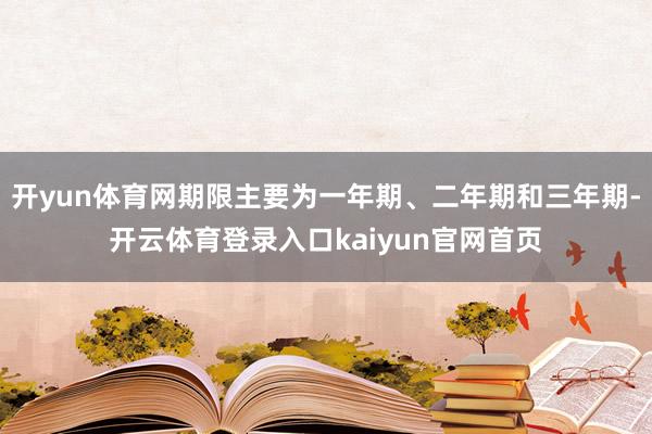 开yun体育网期限主要为一年期、二年期和三年期-开云体育登录入口kaiyun官网首页