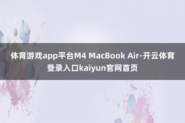 体育游戏app平台M4 MacBook Air-开云体育登录入口kaiyun官网首页