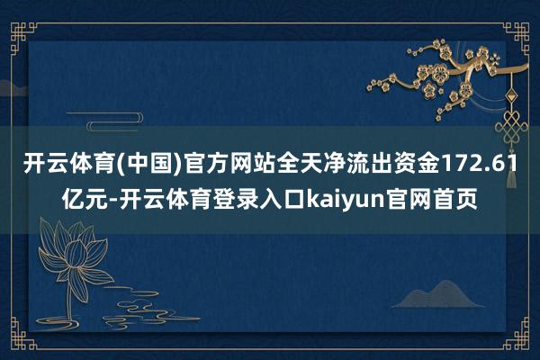 开云体育(中国)官方网站全天净流出资金172.61亿元-开云体育登录入口kaiyun官网首页
